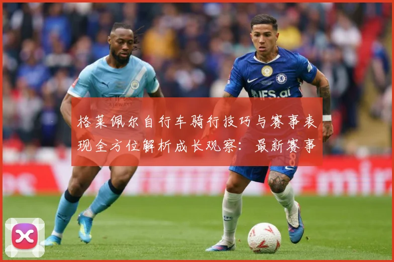 格莱佩尔自行车骑行技巧与赛事表现全方位解析成长观察：最新赛事动态与深度分析