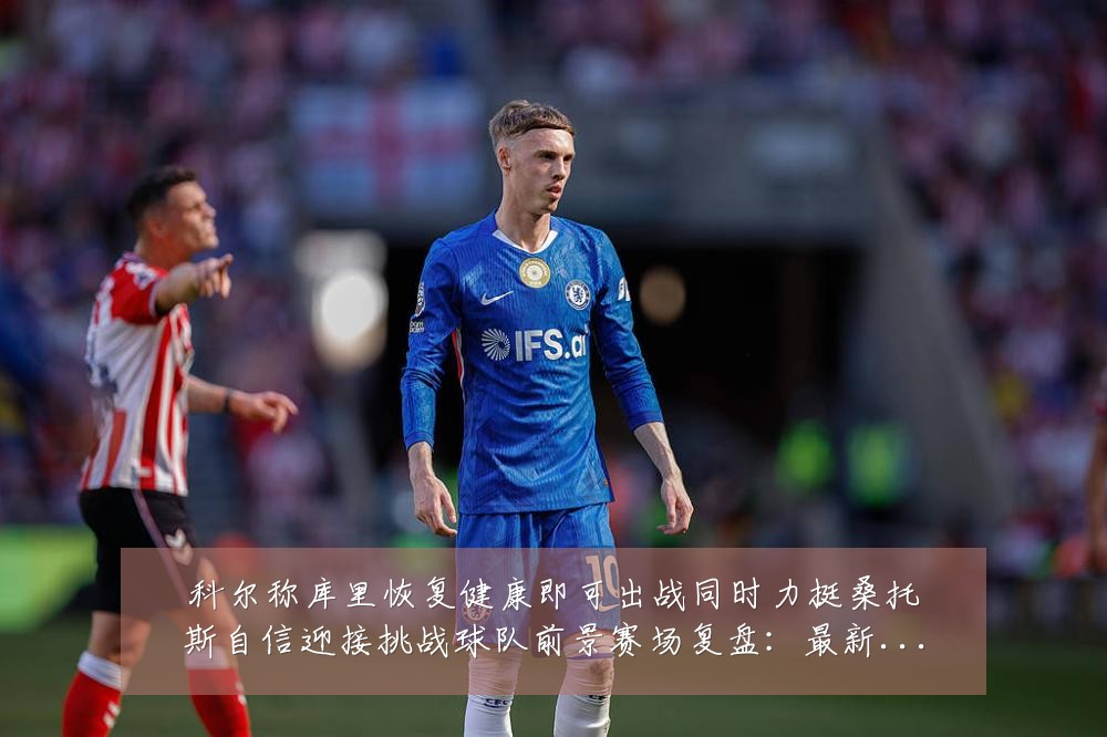 科尔称库里恢复健康即可出战同时力挺桑托斯自信迎接挑战球队前景赛场复盘：最新赛事动态与深度分析