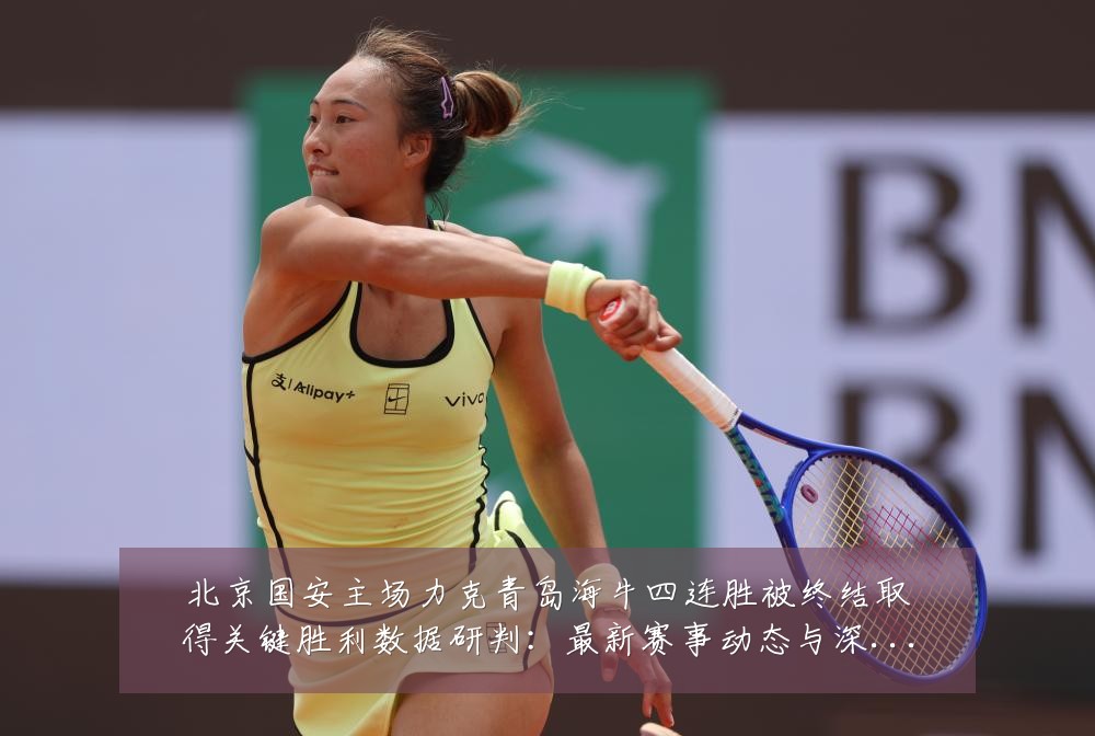 北京国安主场力克青岛海牛四连胜被终结取得关键胜利数据研判:最新赛事动态与深度分析