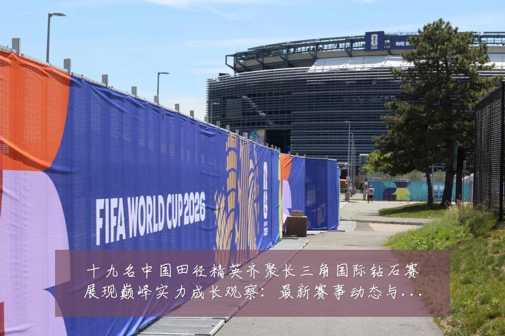 十九名中国田径精英齐聚长三角国际钻石赛展现巅峰实力成长观察:最新赛事动态与深度分析
