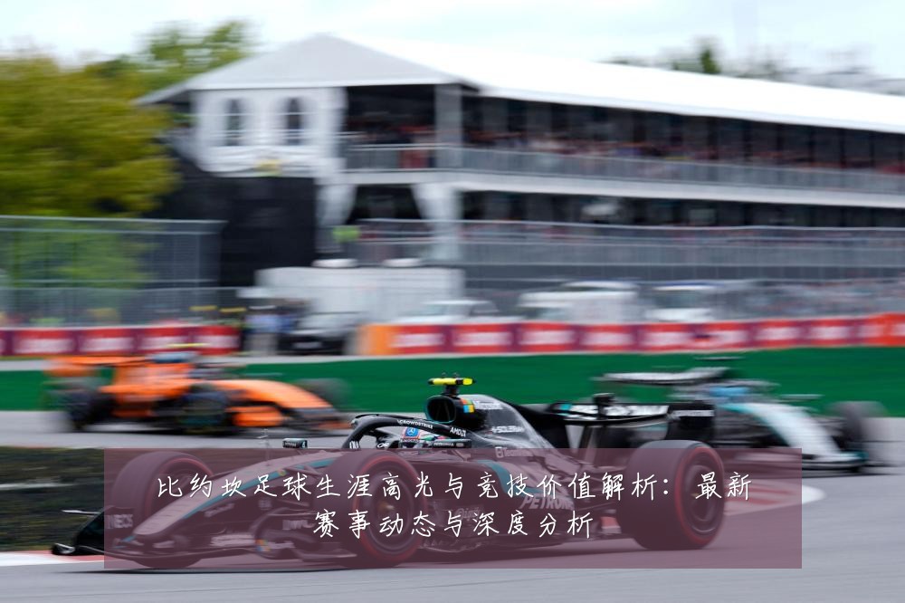 比约坎足球生涯高光与竞技价值解析：最新赛事动态与深度分析